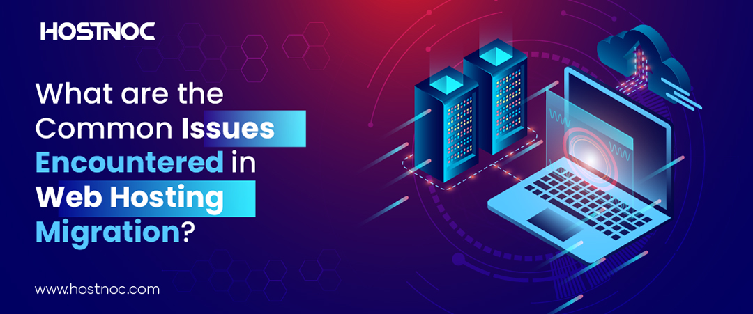 What are the Common Issues Encountered in Web Hosting Migration? 4 Web Hosting Migration